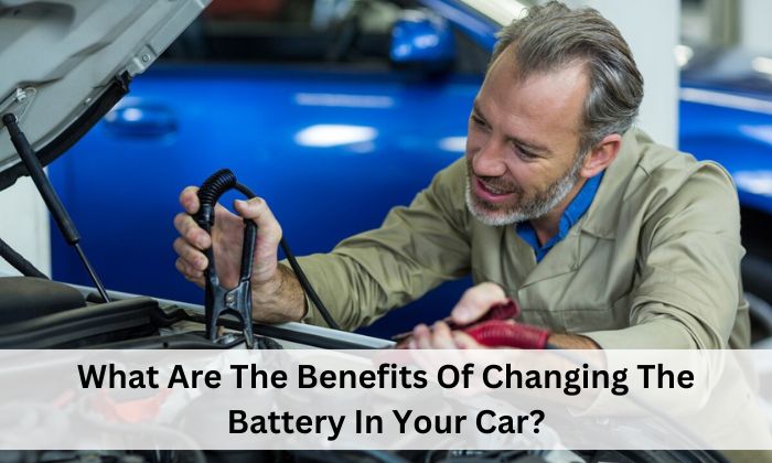 What Are The Benefits Of Changing The Battery In Your Car?