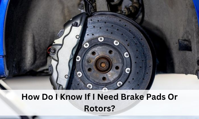 How Do I Know If I Need Brake Pads Or Rotors?