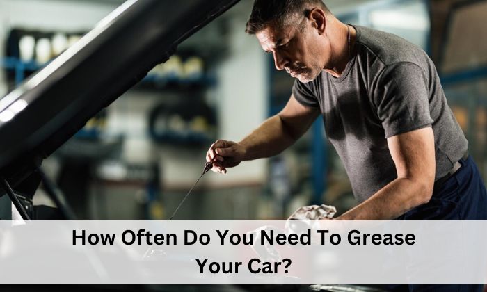 How Often Do You Need To Grease Your Car?