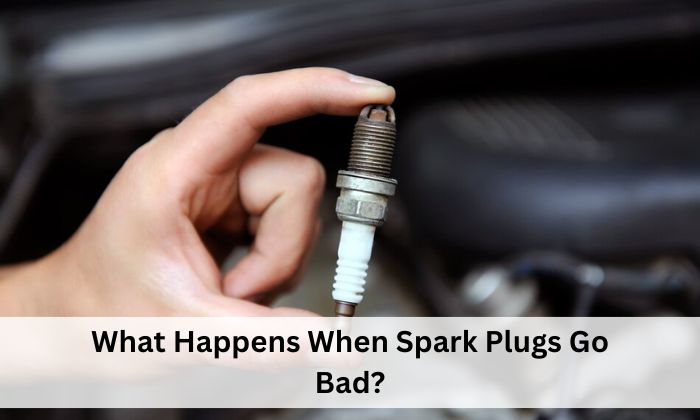 What Happens When Spark Plugs Go Bad?