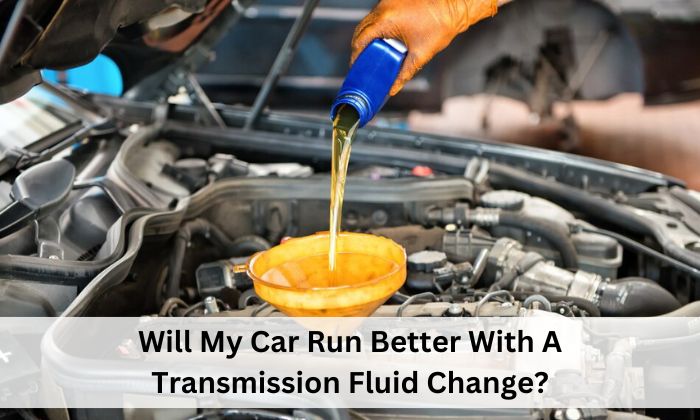 Will My Car Run Better With A Transmission Fluid Change?